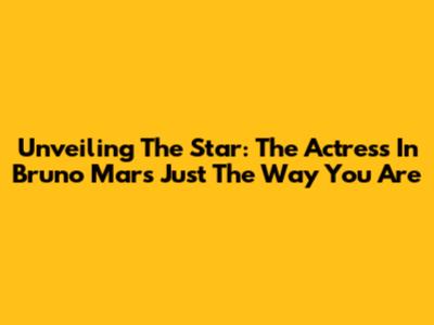 Unveiling The Star: The Actress In Bruno Mars' 'Just The Way You Are'