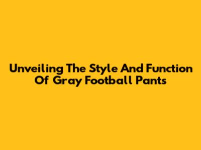 Unveiling The Style And Function Of Gray Football Pants