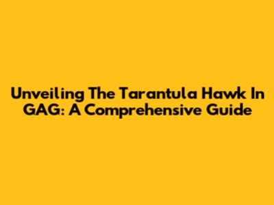 Unveiling The Tarantula Hawk In GAG: A Comprehensive Guide