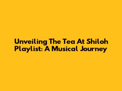 Unveiling The Tea At Shiloh Playlist: A Musical Journey