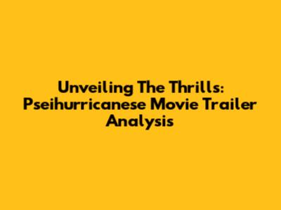 Unveiling The Thrills: 'Pseihurricanese' Movie Trailer Analysis