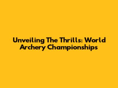 Unveiling The Thrills: World Archery Championships