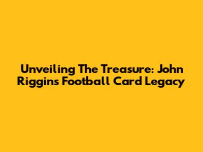 Unveiling The Treasure: John Riggins Football Card Legacy