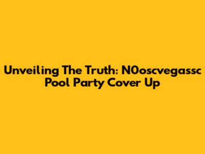 Unveiling The Truth: N0oscvegassc Pool Party Cover Up