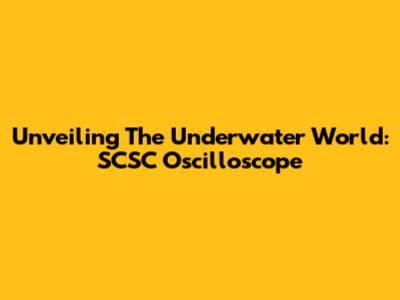 Unveiling The Underwater World: SCSC Oscilloscope