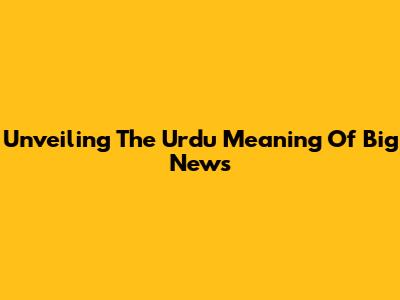 Unveiling The Urdu Meaning Of 'Big News'