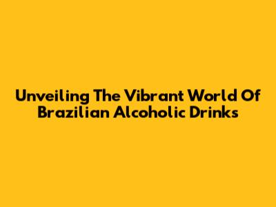 Unveiling The Vibrant World Of Brazilian Alcoholic Drinks