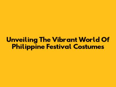 Unveiling The Vibrant World Of Philippine Festival Costumes
