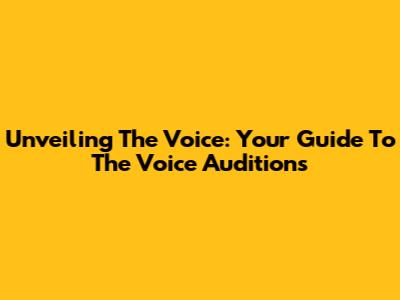 Unveiling The Voice: Your Guide To The Voice Auditions