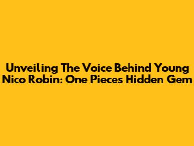 Unveiling The Voice Behind Young Nico Robin: One Piece's Hidden Gem