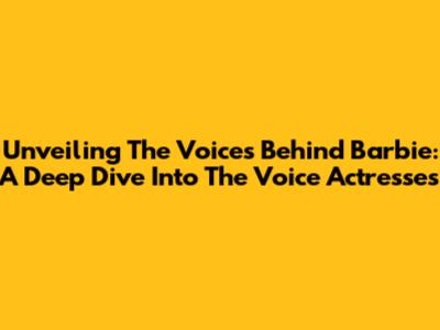 Unveiling The Voices Behind Barbie: A Deep Dive Into The Voice Actresses