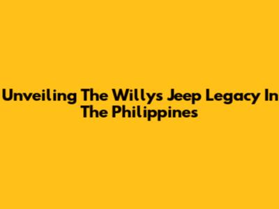 Unveiling The Willys Jeep Legacy In The Philippines