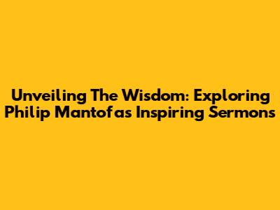 Unveiling The Wisdom: Exploring Philip Mantofa's Inspiring Sermons
