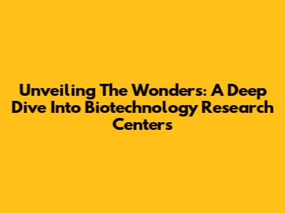 Unveiling The Wonders: A Deep Dive Into Biotechnology Research Centers