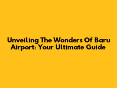 Unveiling The Wonders Of Baru Airport: Your Ultimate Guide