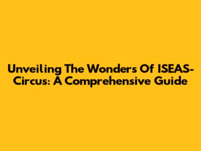 Unveiling The Wonders Of ISEAS-Circus: A Comprehensive Guide