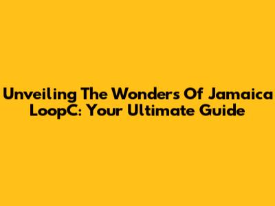 Unveiling The Wonders Of Jamaica LoopC: Your Ultimate Guide