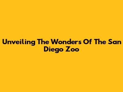 Unveiling The Wonders Of The San Diego Zoo