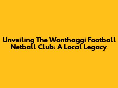 Unveiling The Wonthaggi Football Netball Club: A Local Legacy