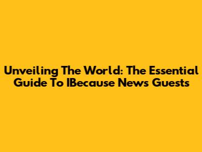 Unveiling The World: The Essential Guide To IBecause News Guests