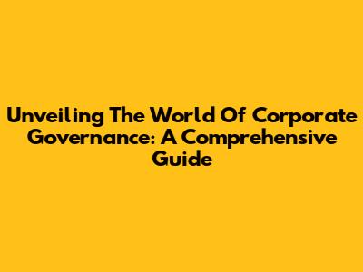 Unveiling The World Of Corporate Governance: A Comprehensive Guide
