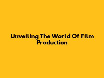 Unveiling The World Of Film Production