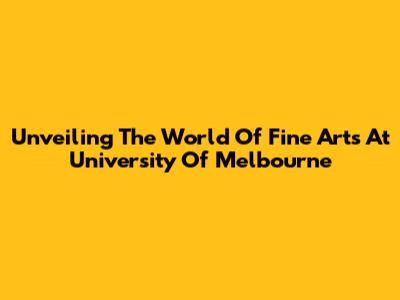 Unveiling The World Of Fine Arts At University Of Melbourne