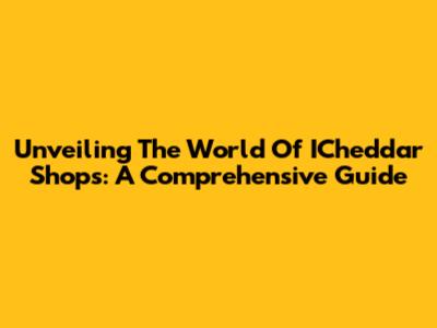 Unveiling The World Of ICheddar Shops: A Comprehensive Guide