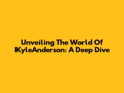 Unveiling The World Of IKyleAnderson: A Deep Dive