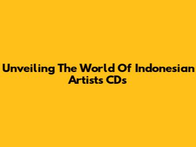 Unveiling The World Of Indonesian Artists' CDs