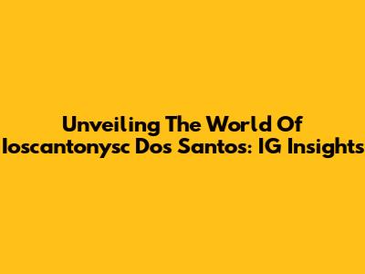 Unveiling The World Of Ioscantonysc Dos Santos: IG Insights