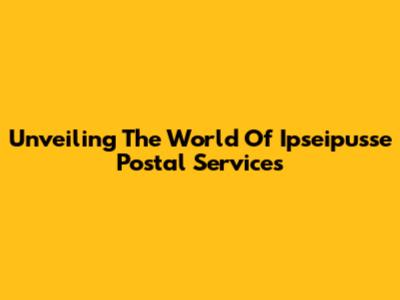 Unveiling The World Of Ipseipusse Postal Services