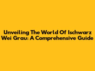 Unveiling The World Of Ischwarz Wei Grau: A Comprehensive Guide