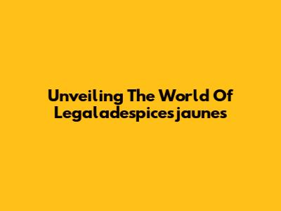 Unveiling The World Of Legaladespicesjaunes