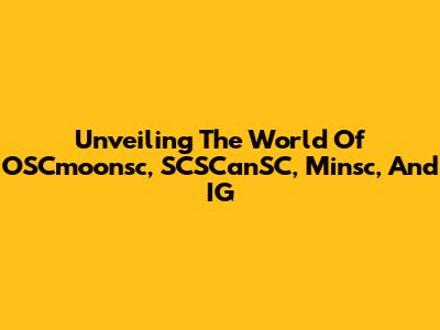 Unveiling The World Of OSCmoonsc, SCSCanSC, Minsc, And IG