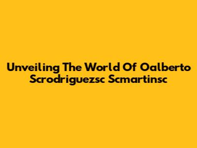 Unveiling The World Of Oalberto Scrodriguezsc Scmartinsc