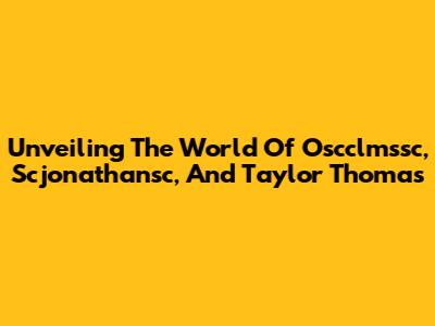 Unveiling The World Of Oscclmssc, Scjonathansc, And Taylor Thomas