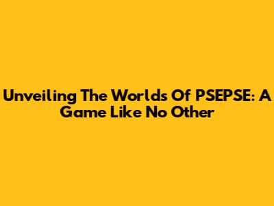 Unveiling The Worlds Of PSEPSE: A Game Like No Other