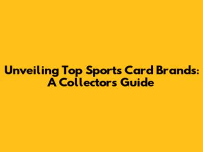 Unveiling Top Sports Card Brands: A Collector's Guide