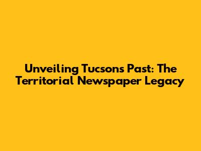 Unveiling Tucson's Past: The Territorial Newspaper Legacy