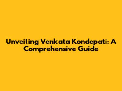 Unveiling Venkata Kondepati: A Comprehensive Guide