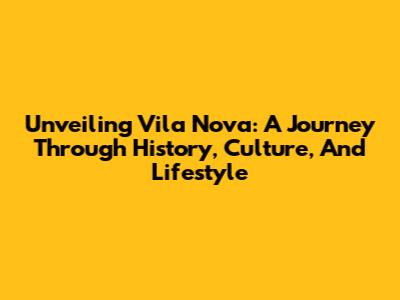 Unveiling Vila Nova: A Journey Through History, Culture, And Lifestyle