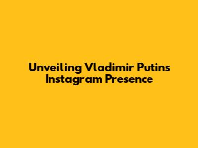 Unveiling Vladimir Putin's Instagram Presence