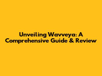 Unveiling Wavveya: A Comprehensive Guide & Review