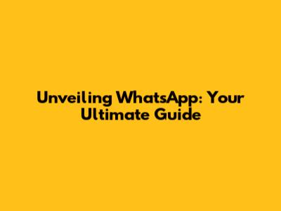 Unveiling WhatsApp: Your Ultimate Guide