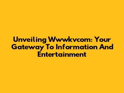 Unveiling Wwwkvcom: Your Gateway To Information And Entertainment