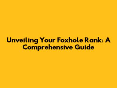 Unveiling Your Foxhole Rank: A Comprehensive Guide