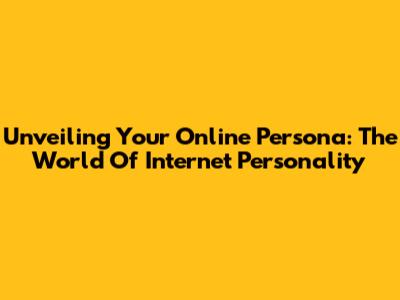 Unveiling Your Online Persona: The World Of Internet Personality