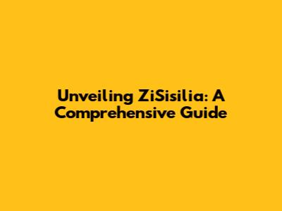 Unveiling ZiSisilia: A Comprehensive Guide