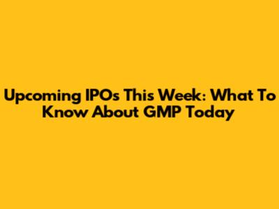 Upcoming IPOs This Week: What To Know About GMP Today